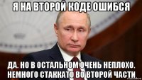 я на второй коде ошибся да. но в остальном очень неплохо. немного стаккато во второй части
