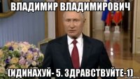 владимир владимирович (идинахуй- 5. здравствуйте-1)