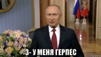  3- у меня герпес
