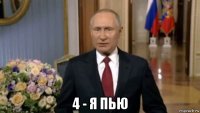  4 - я пью
