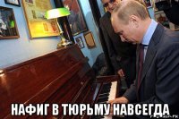 нафиг в тюрьму навсегда