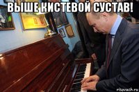 выше кистевой сустав! 