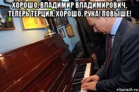 хорошо, владимир владимирович. теперь терция, хорошо. рука! повыше! 