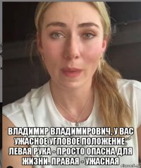  владимир владимирович, у вас ужасное угловое положение. левая рука - просто опасна для жизни. правая - ужасная