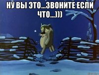 ну вы это...звоните если что...))) 