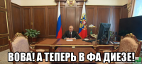  вова! а теперь в фа диезе!