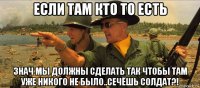 если там кто то есть знач мы должны сделать так чтобы там уже никого не было..сечёшь солдат?!