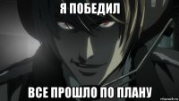 я победил все прошло по плану