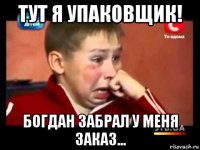 тут я упаковщик! богдан забрал у меня заказ...