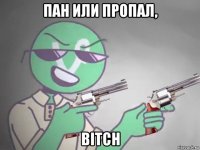 пан или пропал, bitch