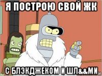 я построю свой жк с блэкджеком и шл&&ми