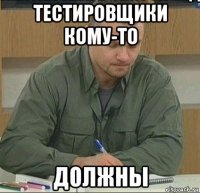 тестировщики кому-то должны