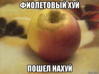 фиолетовый хуй пошел нахуй