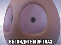  вы видите мой глаз