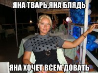 яна тварь,яна блядь яна хочет всем довать
