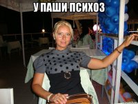 у паши психоз 