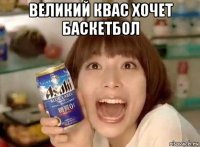 великий квас хочет баскетбол 