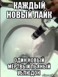 каждый новый лайк один новый мёртвый пьяный ублюдок