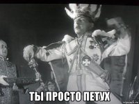  ты просто петух