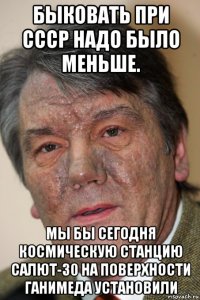быковать при ссср надо было меньше. мы бы сегодня космическую станцию салют-30 на поверхности ганимеда установили