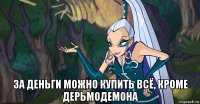  за деньги можно купить всё, кроме дерьмодемона