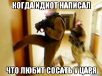 когда идиот написал что любит сосать у царя