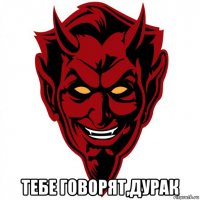  тебе говорят,дурак