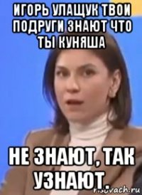 игорь улащук твои подруги знают что ты куняша не знают, так узнают.