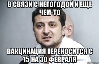 в связи с непогодой и еще чем-то вакцинация переносится с 15 на 30 февраля