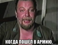  когда пошёл в армию.