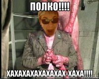 полко!!!! хахахахахахахах-хаха!!!!