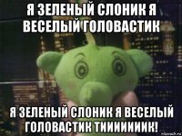я зеленый слоник я веселый головастик я зеленый слоник я веселый головастик тииииииик!