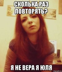 сколька раз повторять? я не вера я юля