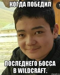 когда победил последнего босса в wildcraft.