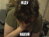 жду нахуй