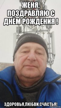 женя, поздравляю с днём рождения ! здоровья,любви,счастья!