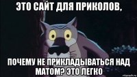 это сайт для приколов, почему не прикладываться над матом? это легко