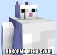  покорми меня сука!