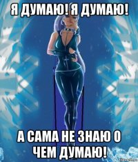 я думаю! я думаю! а сама не знаю о чем думаю!