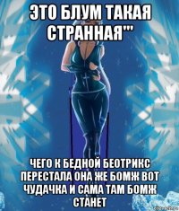 это блум такая странная''' чего к бедной беотрикс перестала она же бомж вот чудачка и сама там бомж станет
