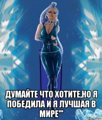  думайте что хотите,но я победила и я лучшая в мире'''
