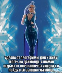  удрала от программы днк и живу теперь на даймонде, а шаман ведьма от коронавируса умерла и я пойду в ей бывшая убежище.