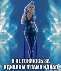  я не гоняюсь за идиалом я сама идиал