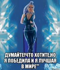 думайте!что хотите,но я победила и я лучшая в мире'''