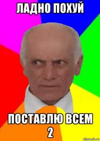 ладно похуй поставлю всем 2