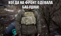 когда на фронт одевала бабушка! 