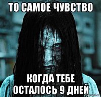 то самое чувство когда тебе осталось 9 дней