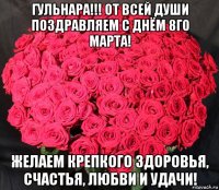 гульнара!!! от всей души поздравляем с днём 8го марта! желаем крепкого здоровья, счастья, любви и удачи!