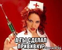  а ты сделал прививку?