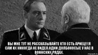  вы мне тут не рассказывайте кто есть ариец!!!я сам их никогда не видел,одни долбоносые у нас в воинских рядах.